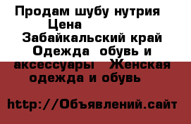 Продам шубу нутрия › Цена ­ 14 000 - Забайкальский край Одежда, обувь и аксессуары » Женская одежда и обувь   